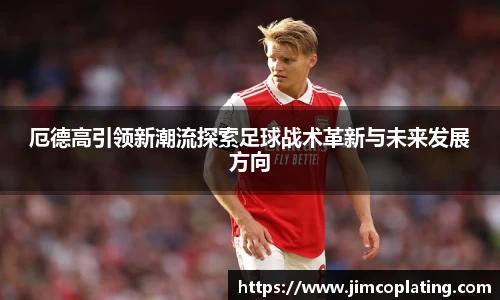 厄德高引领新潮流探索足球战术革新与未来发展方向