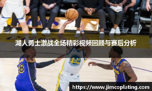 湖人勇士激战全场精彩视频回顾与赛后分析